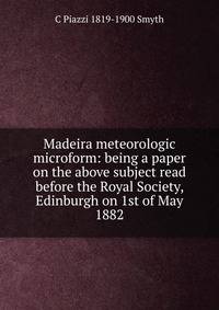Madeira meteorologic microform: being a paper on the above subject read before the Royal Society, Edinburgh on 1st of May 1882