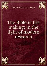 The Bible in the making: in the light of modern research