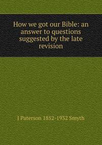 How we got our Bible: an answer to questions suggested by the late revision