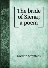 The bride of Siena; a poem