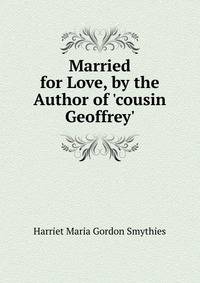 Married for Love, by the Author of 'cousin Geoffrey'.