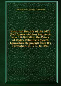 Historical Records of the 40Th (2Nd Somersetshire) Regiment, Now 1St Battalion the Prince of Wals's Volunteers (South Lancashire Regiment) from It's Formation, in 1717, to 1893