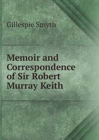 Memoir and Correspondence of Sir Robert Murray Keith