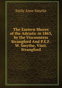 The Eastern Shores of the Adriatic in 1863, by the Viscountess Strangford And P.E.F.W. Smythe, Visct. Strangford.