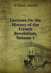 Lectures On the History of the French Revolution, Volume 1
