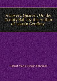 A Lover's Quarrel: Or, the County Ball, by the Author of 'cousin Geoffrey'.