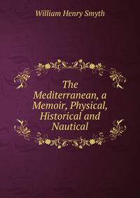 The Mediterranean, a Memoir, Physical, Historical and Nautical