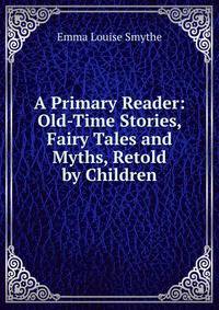 A Primary Reader: Old-Time Stories, Fairy Tales and Myths, Retold by Children