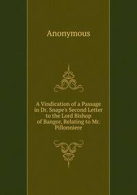 A Vindication of a Passage in Dr. Snape's Second Letter to the Lord Bishop of Bangor, Relating to Mr. Pillonniere