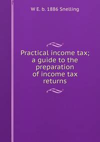 Practical income tax; a guide to the preparation of income tax returns