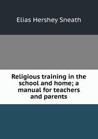 Religious training in the school and home; a manual for teachers and parents