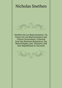 Snethen On Lay Representation: Or, Essays On Lay Representation and Church Government, Collected from the Wesleyan Repository, the Mutual Rights, and . Inclusive, and Now Republished in Chronolo