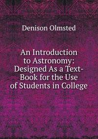 An Introduction to Astronomy: Designed As a Text-Book for the Use of Students in College