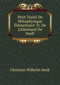 Petit Trait? De M?taphysique ?l?mentaire Tr. De L'Allemand De Snell
