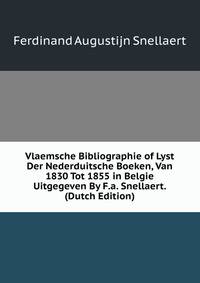 Vlaemsche Bibliographie of Lyst Der Nederduitsche Boeken, Van 1830 Tot 1855 in Belgie Uitgegeven By F.a. Snellaert. (Dutch Edition)