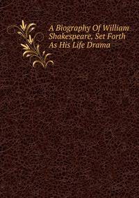 A Biography Of William Shakespeare, Set Forth As His Life Drama