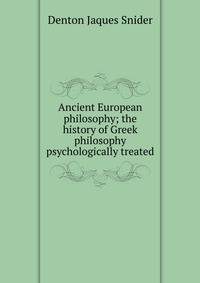 Ancient European philosophy; the history of Greek philosophy psychologically treated