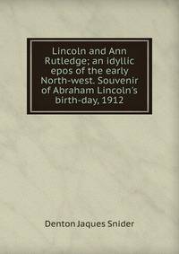 Lincoln and Ann Rutledge; an idyllic epos of the early North-west. Souvenir of Abraham Lincoln's birth-day, 1912