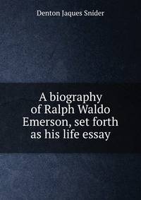 A biography of Ralph Waldo Emerson, set forth as his life essay
