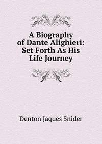 A Biography of Dante Alighieri: Set Forth As His Life Journey