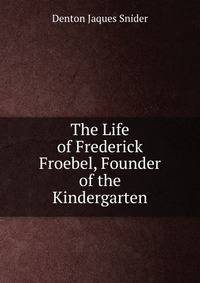 The Life of Frederick Froebel, Founder of the Kindergarten
