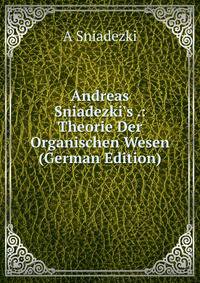 Andreas Sniadezki's .: Theorie Der Organischen Wesen (German Edition)