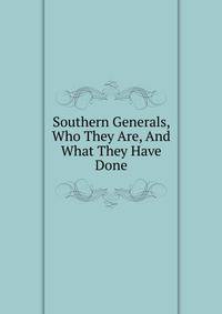 Southern Generals, Who They Are, And What They Have Done