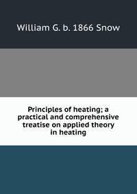 Principles of heating; a practical and comprehensive treatise on applied theory in heating
