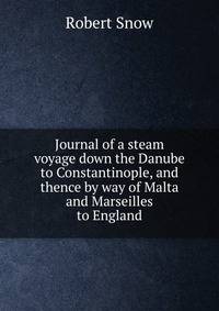 Journal of a steam voyage down the Danube to Constantinople, and thence by way of Malta and Marseilles to England