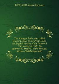 The Younger Edda: also called Snorre's Edda, or the Prose Edda. An English version of the foreword ; The fooling of Gylfe, the afterword ; Brage's . in the Poetical diction (Sk?ldskaparm?l)