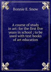 A course of study in art: for the first five years in school ; to be used with text books of art education