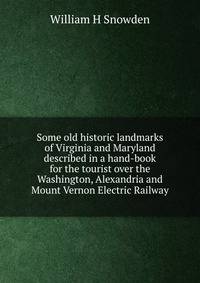 Some old historic landmarks of Virginia and Maryland described in a hand-book for the tourist over the Washington, Alexandria and Mount Vernon Electric Railway