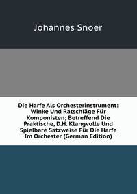 Die Harfe Als Orchesterinstrument: Winke Und Ratschlage Fur Komponisten; Betreffend Die Praktische, D.H. Klangvolle Und Spielbare Satzweise Fur Die Harfe Im Orchester (German Edition)