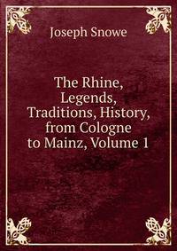The Rhine, Legends, Traditions, History, from Cologne to Mainz, Volume 1