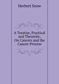 A Treatise, Practical and Theoretic, On Cancers and the Cancer-Process
