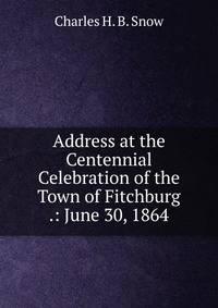 Address at the Centennial Celebration of the Town of Fitchburg .: June 30, 1864