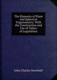 The Elements of Plane and Spherical Trigonometry: With the Construction and Use of Tables of Logarithms