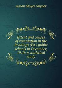 Extent and causes of retardation in the Readings (Pa.) public schools in December, 1910; a statistical study