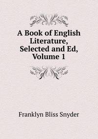 A Book of English Literature, Selected and Ed, Volume 1