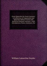 Great Speeches by Great Lawyers: A Collection of Arguments and Speeches Before Courts and Juries by Eminent Lawyers ; with Introductory Notes, Analyses, Etc