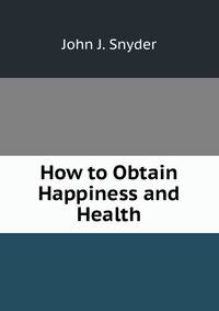 How to Obtain Happiness and Health