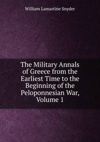 The Military Annals of Greece from the Earliest Time to the Beginning of the Peloponnesian War, Volume 1