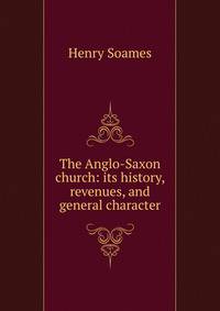 The Anglo-Saxon church: its history, revenues, and general character