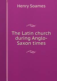 The Latin church during Anglo-Saxon times