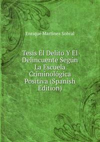 Tesis El Delito Y El Delincuente Segun La Escuela Criminologica Positiva (Spanish Edition)
