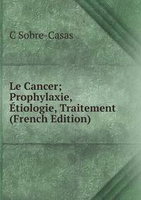 Le Cancer; Prophylaxie, Etiologie, Traitement (French Edition)