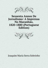 Sessenta Annos De Jornalismo: A Imprensa No Maranhao, 1820-1880 (Portuguese Edition)