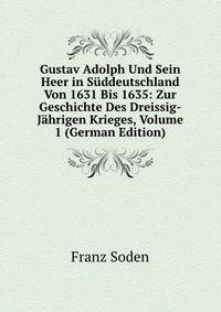Gustav Adolph Und Sein Heer in Suddeutschland Von 1631 Bis 1635: Zur Geschichte Des Dreissig-Jahrigen Krieges, Volume 1 (German Edition)