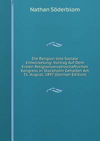 Die Religion Und Soziale Entwickelung: Vortrag Auf Dem Ersten Religionswissenschaftlichen Kongress in Stockholm Gehalten Am 31. August, 1897 (German Edition)
