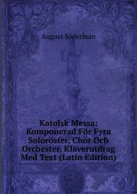 Katolsk Messa: Komponerad For Fyra Soloroster, Chor Och Orchester. Klaverutdrag Med Text (Latin Edition)